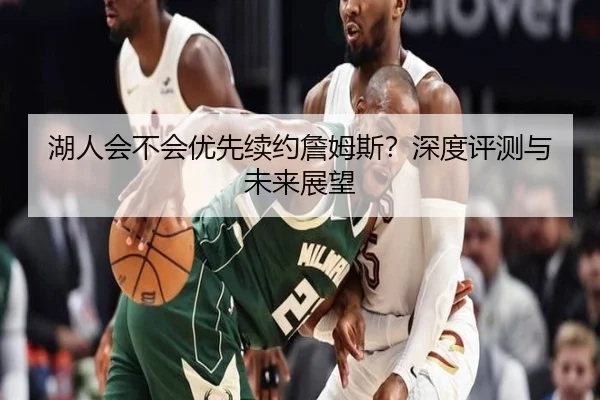 湖人会不会优先续约詹姆斯？深度评测与未来展望